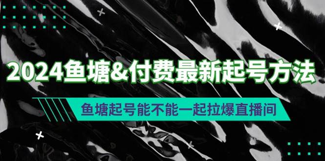 2024鱼塘付费最新起号方法：鱼塘起号能不能一起拉爆直播间-六道网创