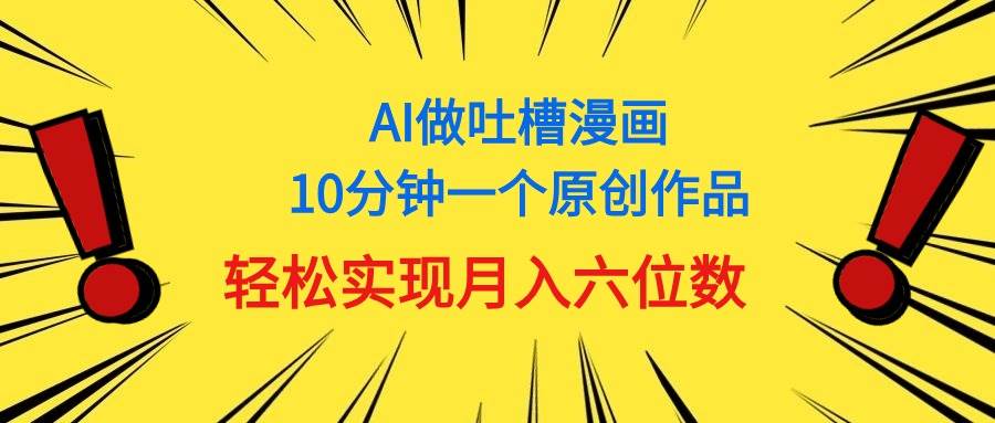 用AI做中式吐槽漫画，10分钟一个原创作品，轻松实现月入6位数-六道网创