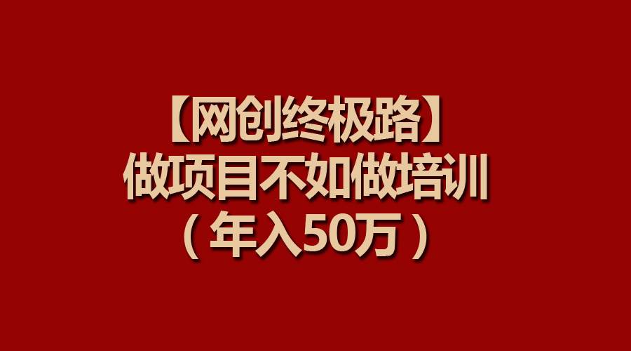 【网创终极路】做项目不如做项目培训，年入50万-六道网创