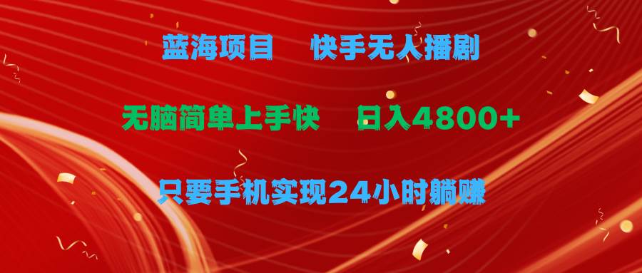 蓝海项目，快手无人播剧，一天收益4800+，手机也能实现24小时躺赚，无脑…-六道网创