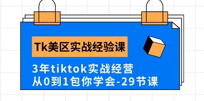 Tk美区实战经验课程分享，3年tiktok实战经营，从0到1包你学会（29节课）-六道网创