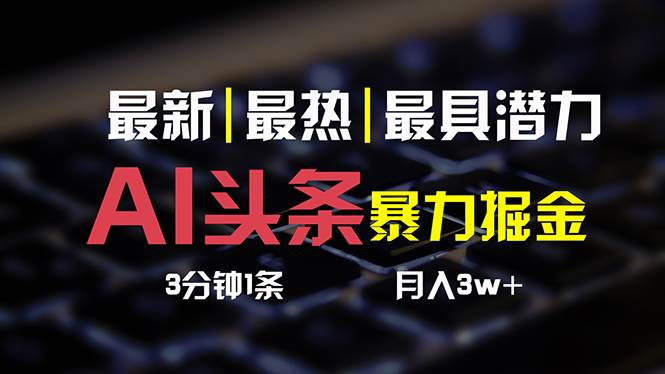 AI头条3天必起号，简单无需经验 3分钟1条 一键多渠道发布 复制粘贴月入3W+-六道网创