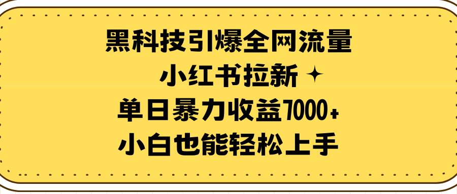 黑科技引爆全网流量小红书拉新，单日暴力收益7000+，小白也能轻松上手-六道网创