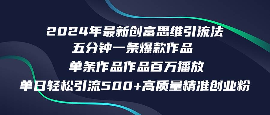 2024年最新创富思维日引流500+精准高质量创业粉，五分钟一条百万播放量…-六道网创