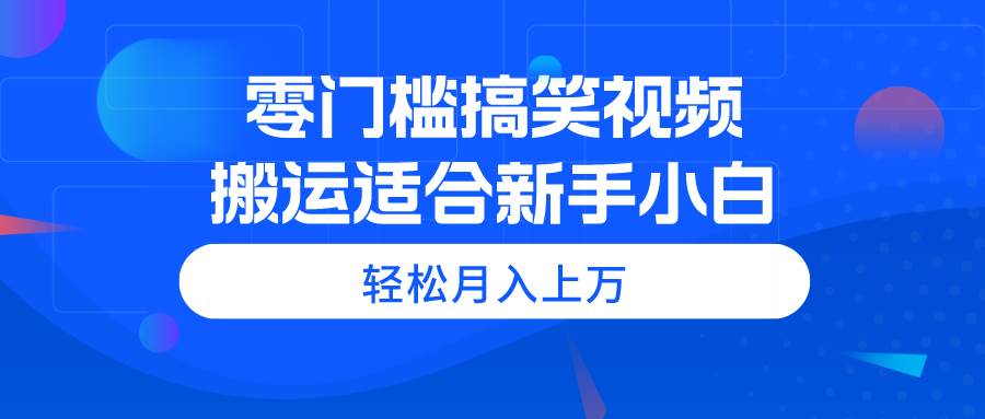 零门槛搞笑视频搬运，轻松月入上万，适合新手小白-六道网创