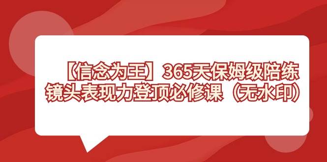 【信念 为王】365天-保姆级陪练，镜头表现力登顶必修课（无水印）-六道网创