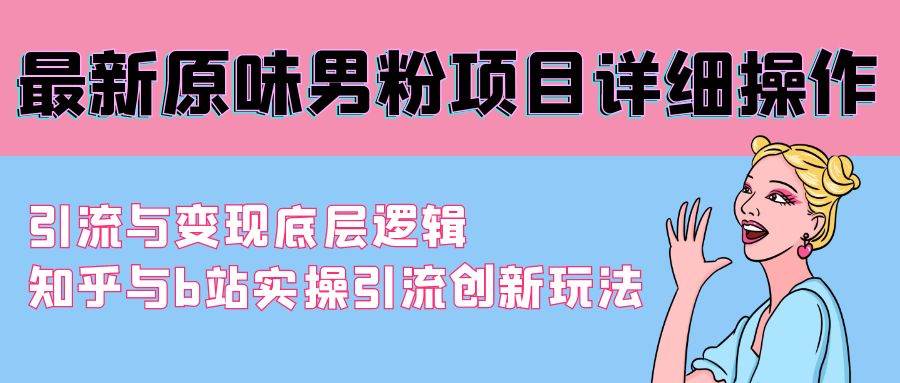 最新原味男粉项目详细操作 引流与变现底层逻辑+知乎与b站实操引流创新玩法-六道网创