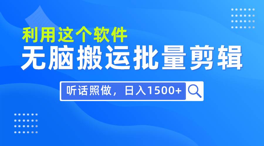 每天30分钟，0基础用软件无脑搬运批量剪辑，只需听话照做日入1500+-六道网创