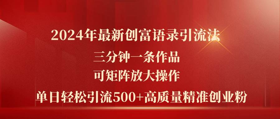 2024年最新创富语录引流法，三分钟一条作品可矩阵放大操作，日引流500…-六道网创