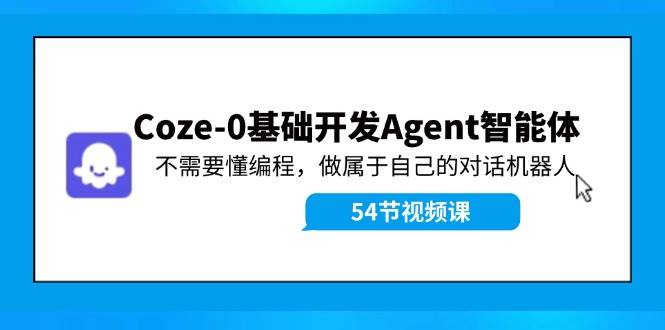 Coze-0基础开发 Agent智能体教程：不需要懂编程，做属于自己的对话机器人-六道网创