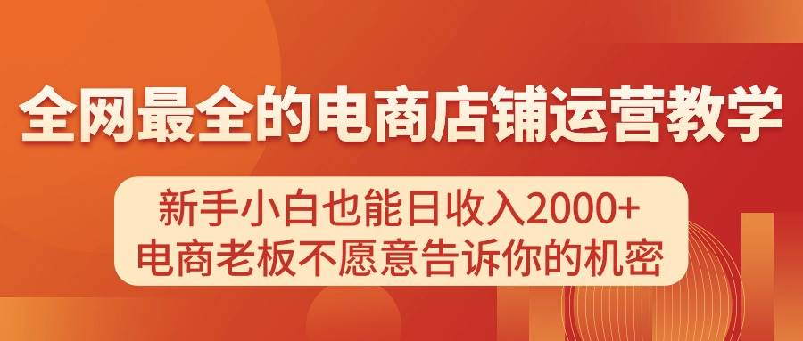 电商店铺运营教学，新手小白也能日收入2000+，电商老板不愿意告诉你的机密-六道网创