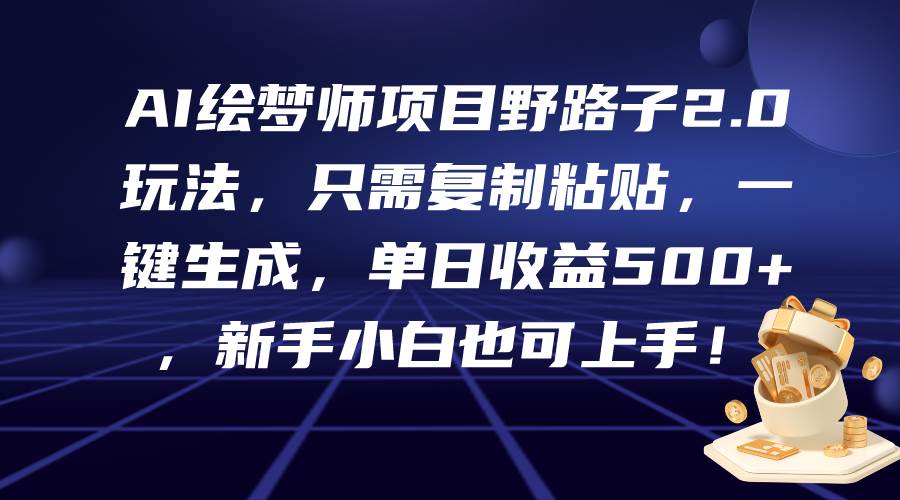 AI绘梦师项目野路子2.0玩法，只需复制粘贴，一键生成，单日收益500+，新…-六道网创