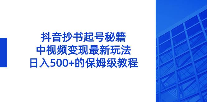 抖音抄书起号秘籍，中视频变现最新玩法，日入500+的保姆级教程！-六道网创