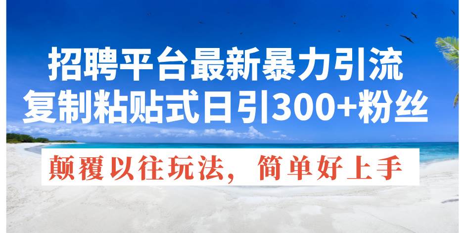 招聘平台最新暴力引流，复制粘贴式日引300+粉丝，颠覆以往垃圾玩法，简…-六道网创