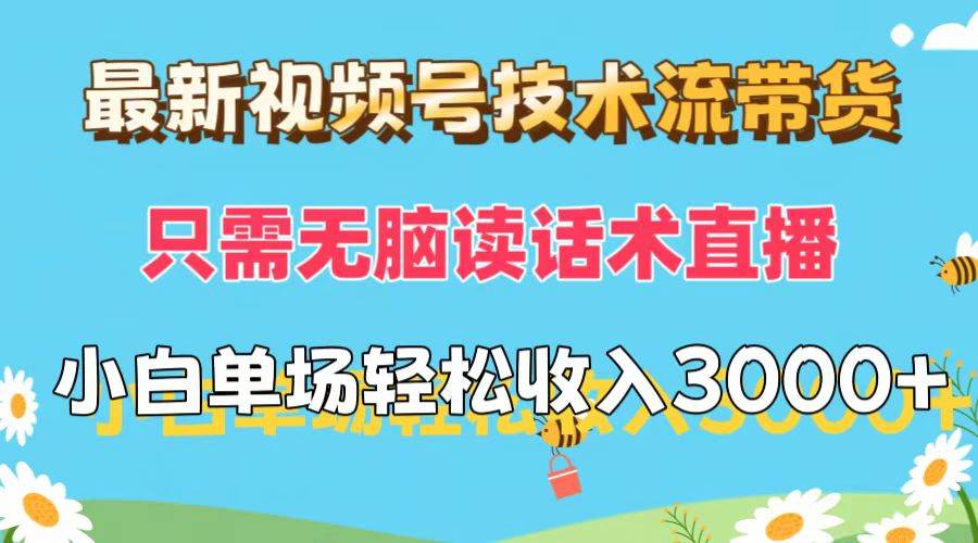 最新视频号技术流带货，只需无脑读话术直播，小白单场直播纯收益也能轻…-六道网创