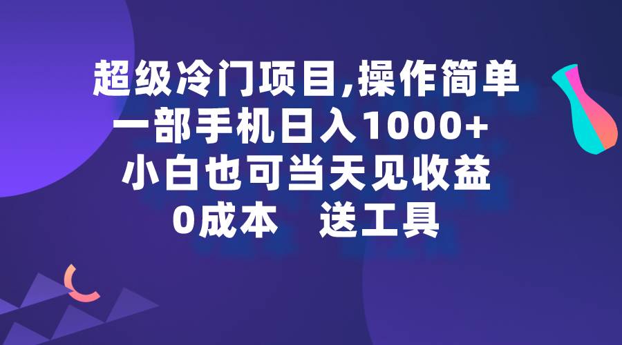 超级冷门项目,操作简单，一部手机轻松日入1000+，小白也可当天看见收益-六道网创