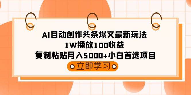 AI自动创作头条爆文最新玩法 1W播放100收益 复制粘贴月入5000+小白首选项目-六道网创