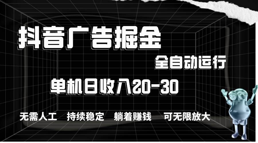 抖音广告掘金，单机产值20-30，全程自动化操作-六道网创