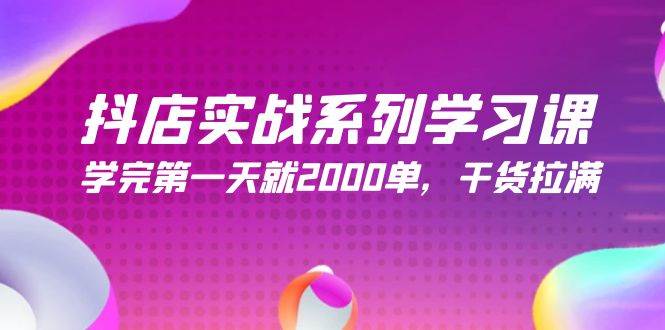 抖店实战系列学习课，学完第一天就2000单，干货拉满（245节课）-六道网创