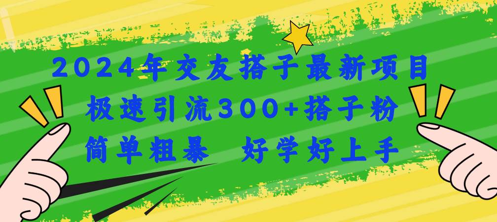 2024年交友搭子最新项目，极速引流300+搭子粉，简单粗暴，好学好上手-六道网创