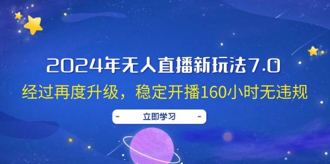 2024年无人直播新玩法7.0，经过再度升级，稳定开播160小时无违规，抖音…-六道网创