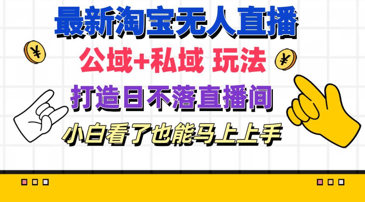 最新淘宝无人直播 公域+私域玩法打造真正的日不落直播间 小白看了也能…-六道网创