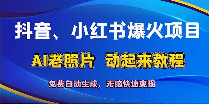 抖音、小红书爆火项目：AI老照片动起来教程，免费自动生成，无脑快速变…-六道网创