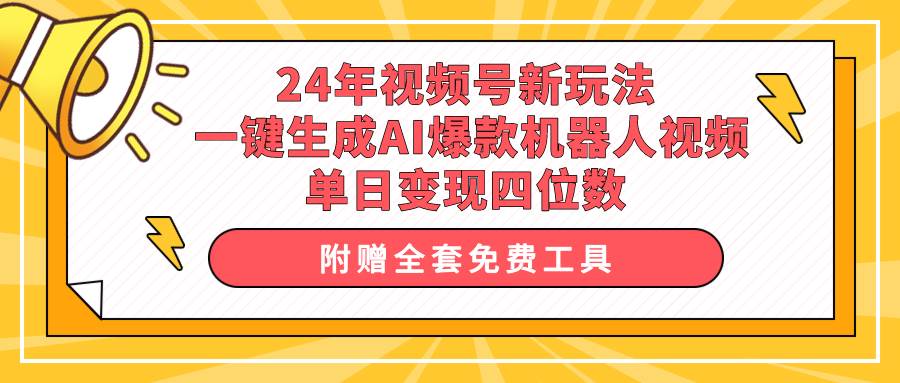 24年视频号新玩法 一键生成AI爆款机器人视频，单日轻松变现四位数-六道网创