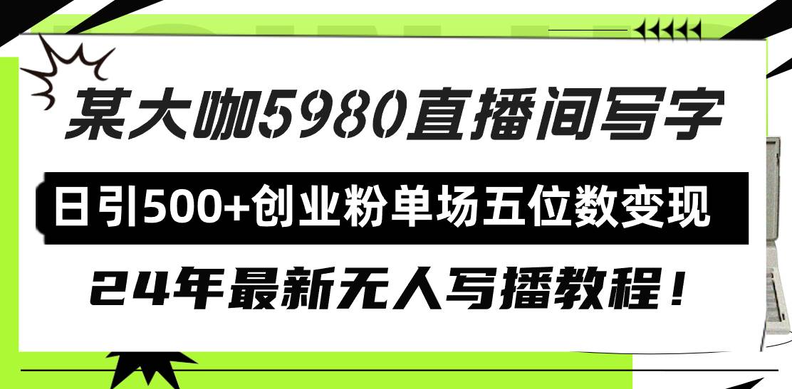 直播间写写字日引500+创业粉，24年最新无人写播教程！单场五位数变现-六道网创