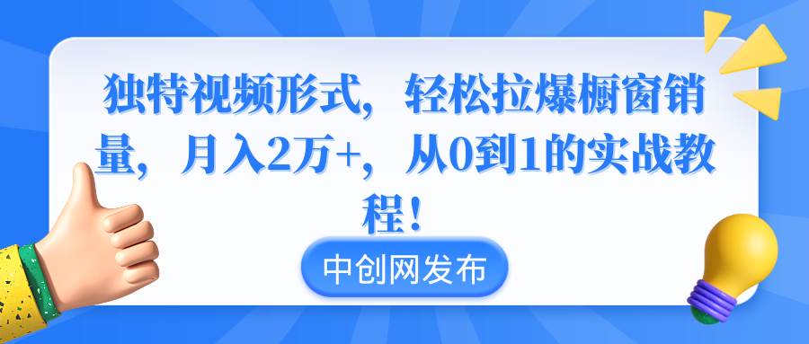 独特视频形式，轻松拉爆橱窗销量，月入2万+，从0到1的实战教程！-六道网创