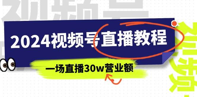 2024视频号直播教程：视频号如何赚钱详细教学，一场直播30w营业额（37节）-六道网创