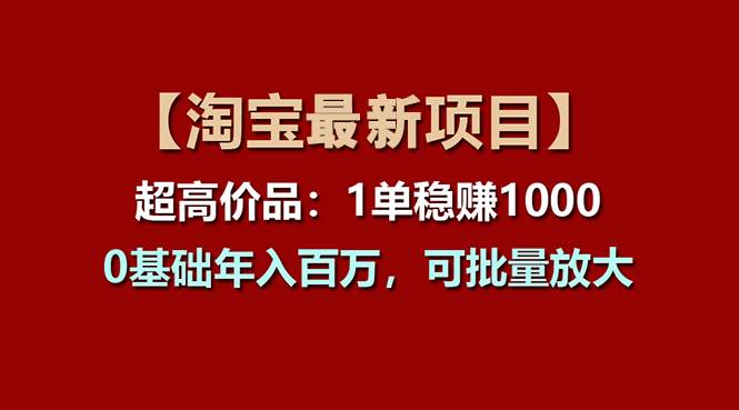 【淘宝项目】超高价品：1单赚1000多，0基础年入百万，可批量放大-六道网创