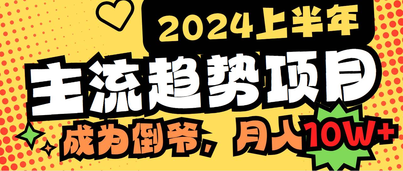 2024上半年主流趋势项目，打造中间商模式，成为倒爷，易上手，用心做，…-六道网创