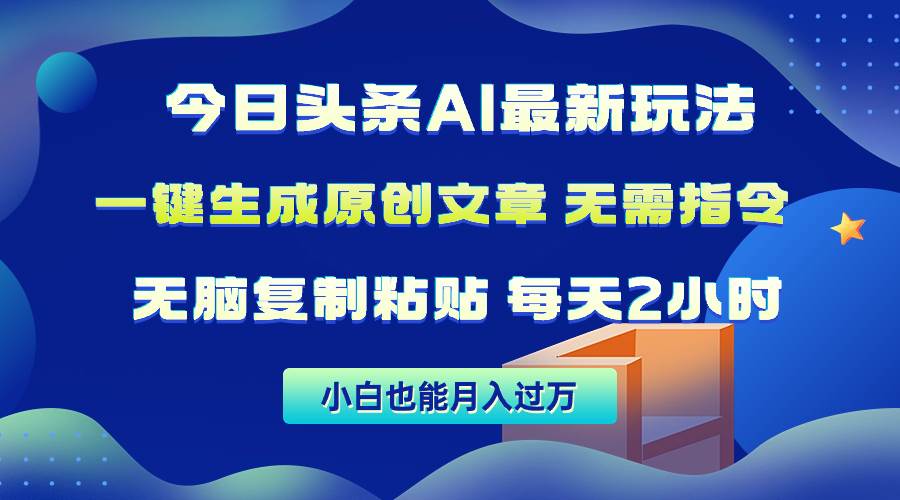 今日头条AI最新玩法  无需指令 无脑复制粘贴 1分钟一篇原创文章 月入过万-六道网创