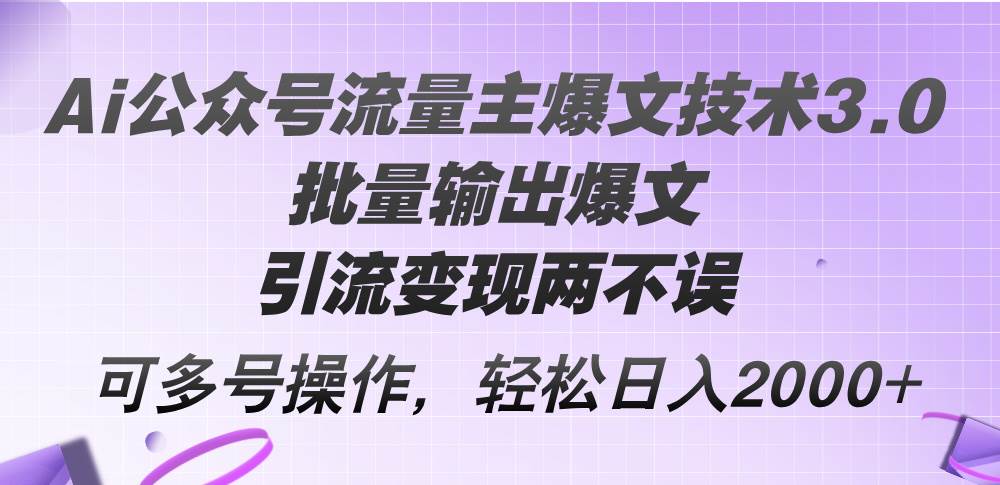 Ai公众号流量主爆文技术3.0，批量输出爆文，引流变现两不误，多号操作…-六道网创