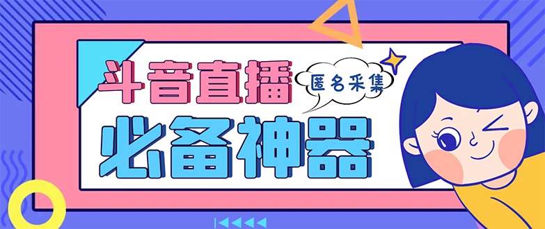 最新斗音直播间采集，支持采集连麦匿名直播间，精准获客神器【采集脚本+使用教程】-六道网创