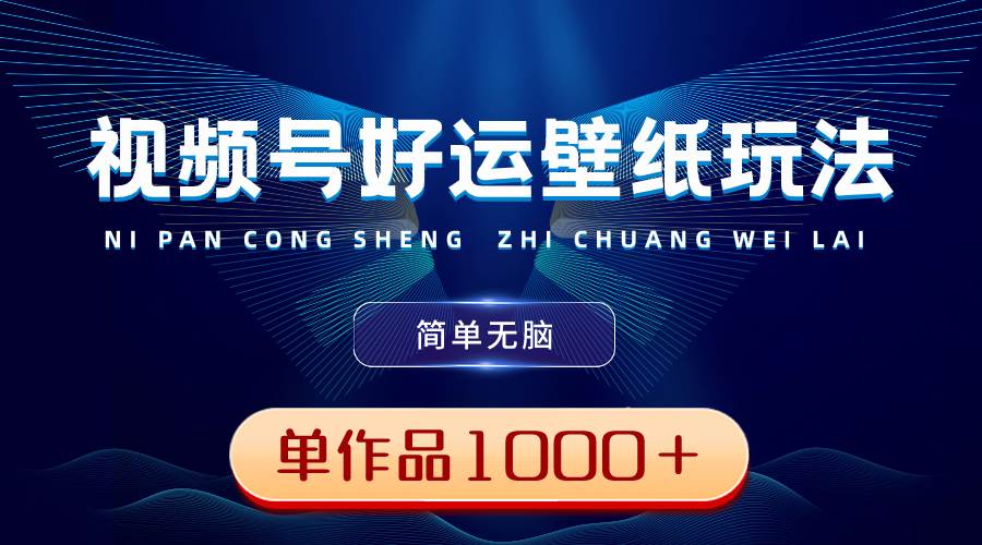 视频号好运壁纸玩法，简单无脑 ，发一个爆一个，单作品收益1000＋-六道网创