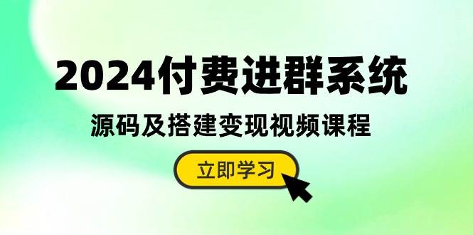 2024付费进群系统，源码及搭建变现视频课程（教程+源码）-六道网创