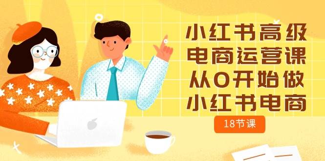 小红书高级电商运营课，从0开始做小红书电商（18节课）-六道网创