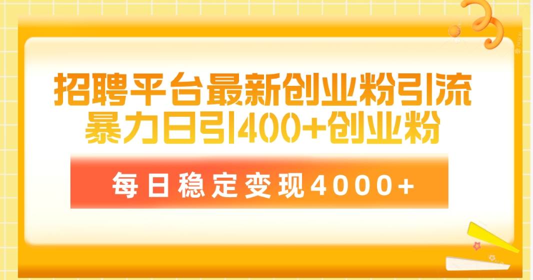 招聘平台最新创业粉引流技术，简单操作日引创业粉400+，每日稳定变现4000+-六道网创